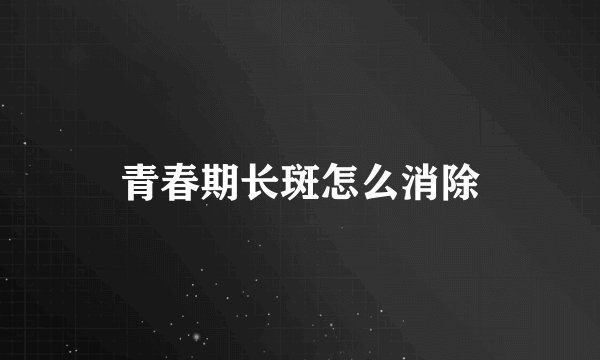 青春期长斑怎么消除