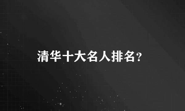 清华十大名人排名？