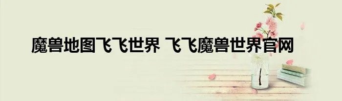 魔兽地图飞飞世界 飞飞魔兽世界官网