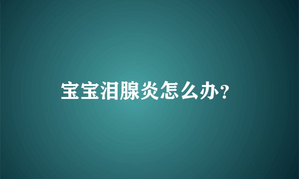 宝宝泪腺炎怎么办？