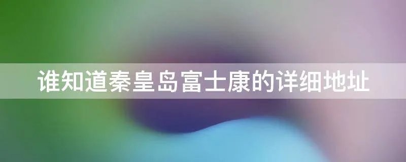 谁知道秦皇岛富士康的详细地址