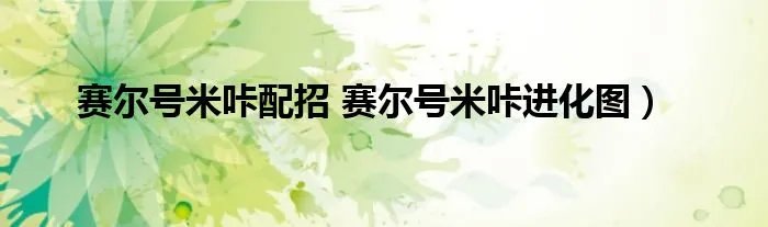 赛尔号米咔配招 赛尔号米咔进化图）