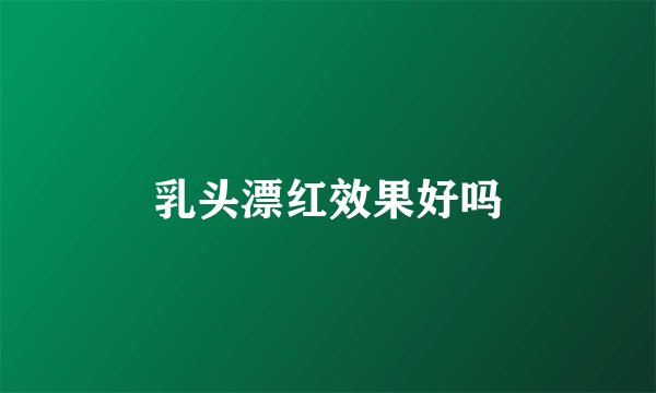 乳头漂红效果好吗