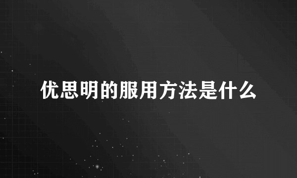 优思明的服用方法是什么