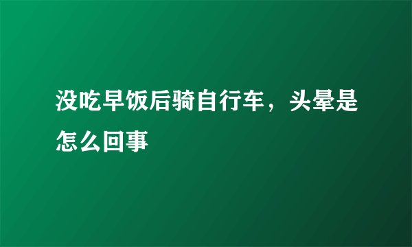 没吃早饭后骑自行车，头晕是怎么回事