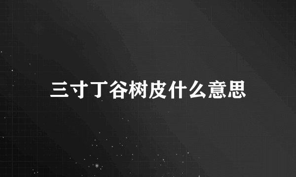三寸丁谷树皮什么意思