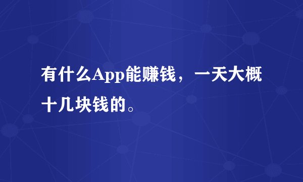 有什么App能赚钱，一天大概十几块钱的。