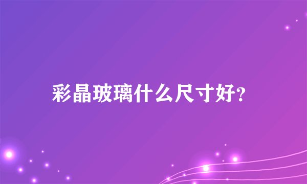 彩晶玻璃什么尺寸好？