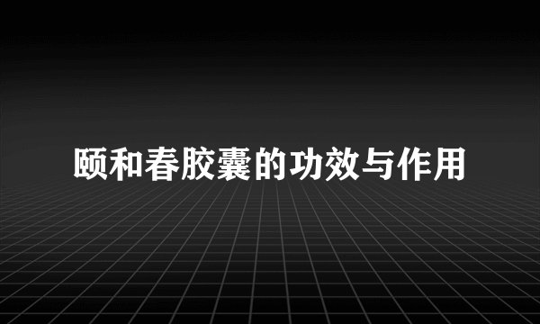 颐和春胶囊的功效与作用