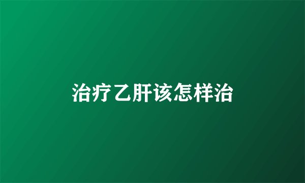 治疗乙肝该怎样治