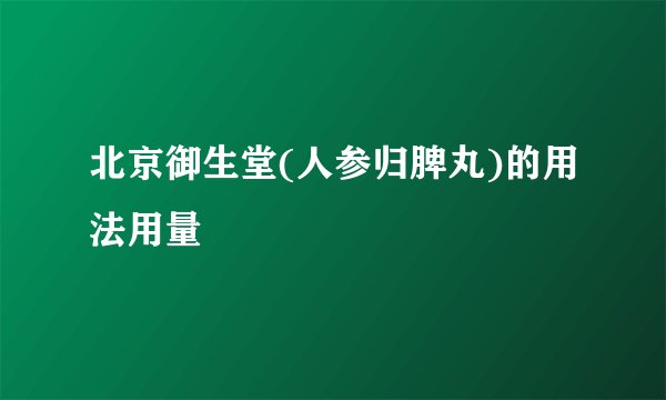 北京御生堂(人参归脾丸)的用法用量