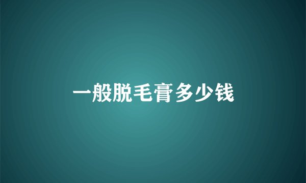 一般脱毛膏多少钱