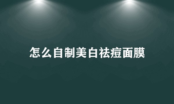 怎么自制美白祛痘面膜