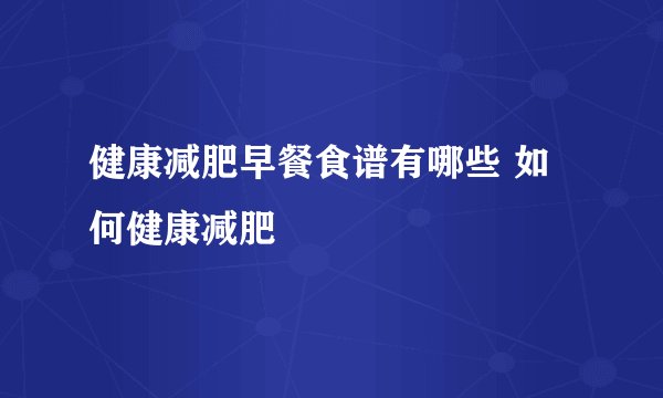 健康减肥早餐食谱有哪些 如何健康减肥