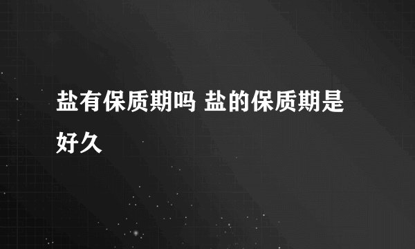 盐有保质期吗 盐的保质期是好久