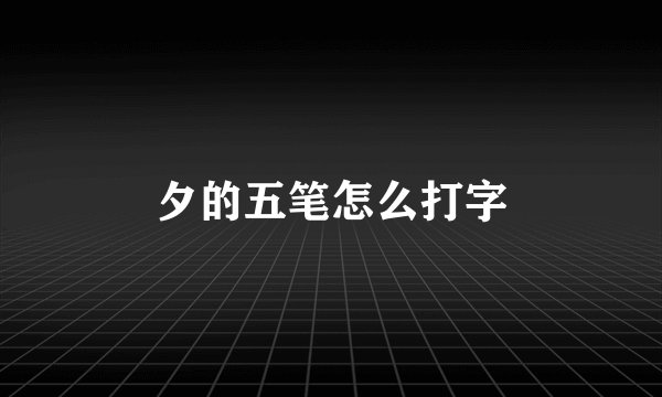夕的五笔怎么打字