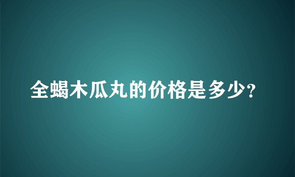 全蝎木瓜丸的价格是多少？