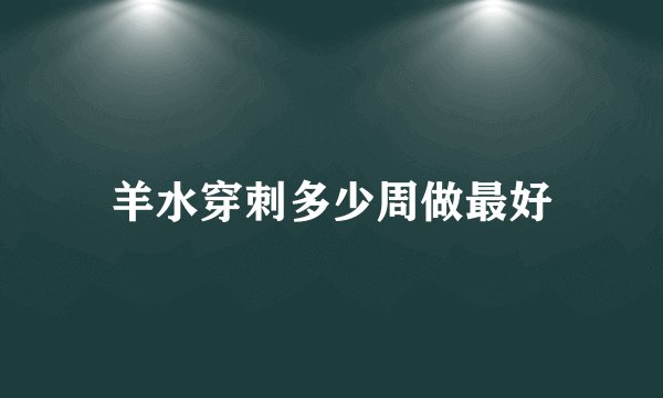 羊水穿刺多少周做最好