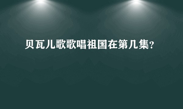贝瓦儿歌歌唱祖国在第几集？