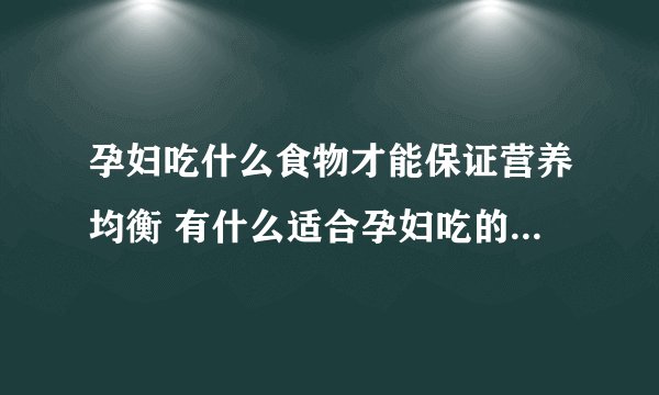 孕妇吃什么食物才能保证营养均衡 有什么适合孕妇吃的营养菜谱
