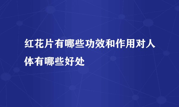 红花片有哪些功效和作用对人体有哪些好处