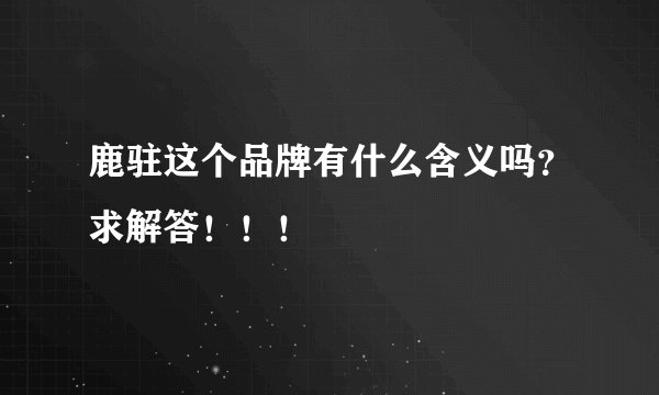鹿驻这个品牌有什么含义吗？求解答！！！
