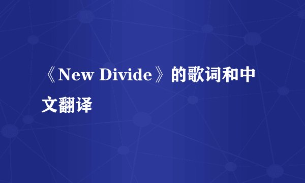 《New Divide》的歌词和中文翻译