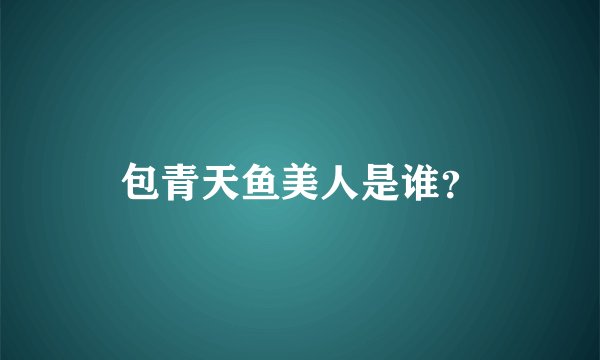 包青天鱼美人是谁？