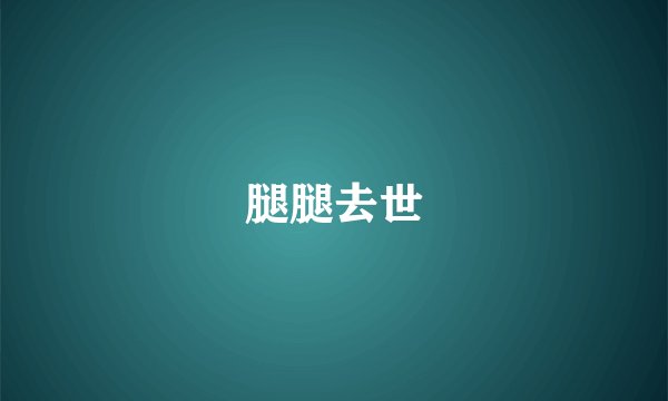 腿腿去世