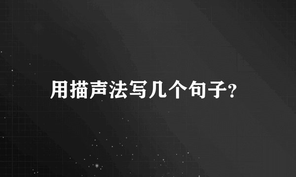 用描声法写几个句子?