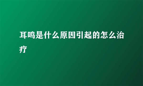 耳鸣是什么原因引起的怎么治疗