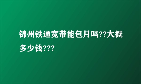 锦州铁通宽带能包月吗??大概多少钱???