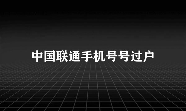 中国联通手机号号过户