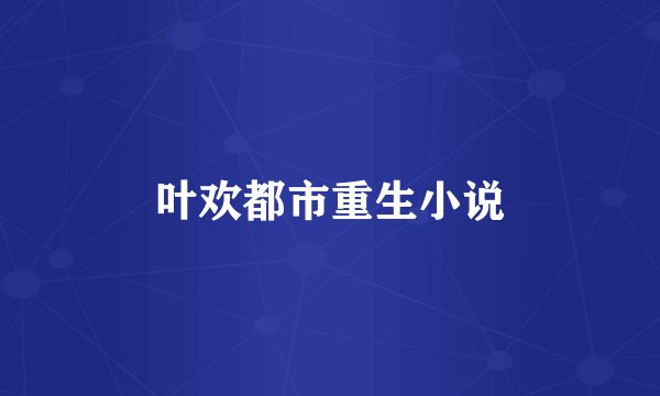 叶欢都市重生小说