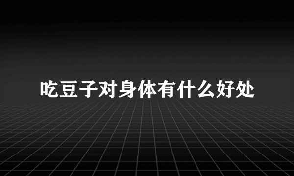 吃豆子对身体有什么好处