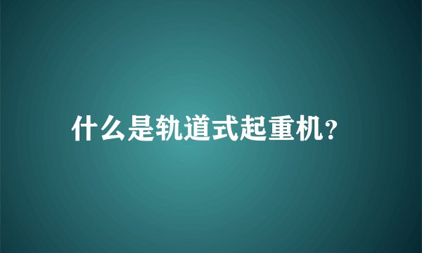 什么是轨道式起重机？