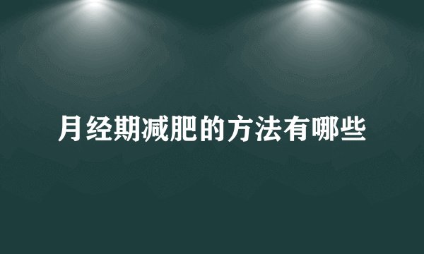 月经期减肥的方法有哪些