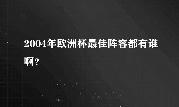 2004年欧洲杯最佳阵容都有谁啊?