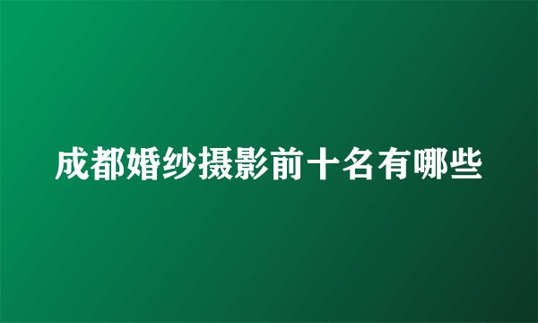 成都婚纱摄影前十名有哪些