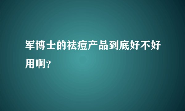 军博士的祛痘产品到底好不好用啊？