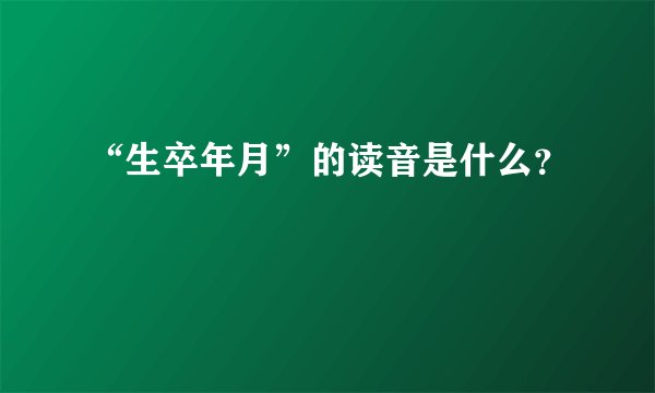 “生卒年月”的读音是什么？
