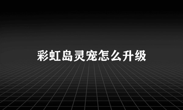 彩虹岛灵宠怎么升级