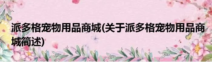 派多格宠物用品商城(关于派多格宠物用品商城简述)