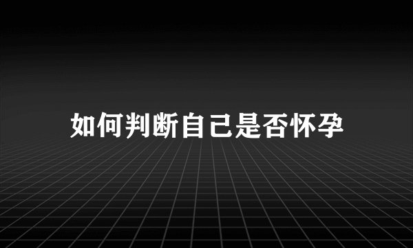 如何判断自己是否怀孕