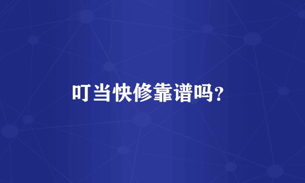 叮当快修靠谱吗？