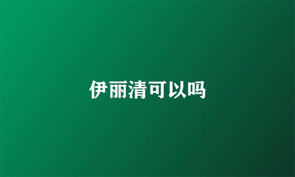 伊丽清可以吗
