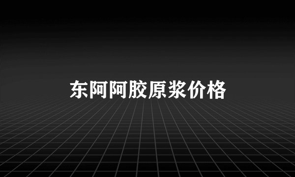 东阿阿胶原浆价格