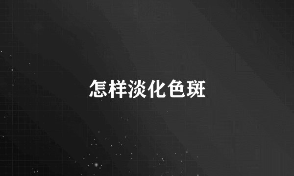 怎样淡化色斑