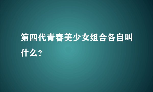 第四代青春美少女组合各自叫什么？