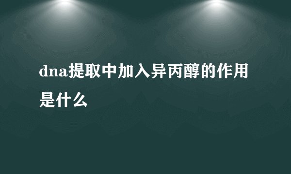dna提取中加入异丙醇的作用是什么